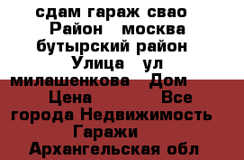 сдам гараж свао › Район ­ москва бутырский район › Улица ­ ул милашенкова › Дом ­ 12 › Цена ­ 3 000 - Все города Недвижимость » Гаражи   . Архангельская обл.